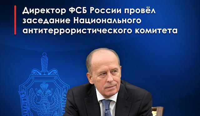 ДИРЕКТОР ФСБ РОССИИ ПРОВЁЛ ЗАСЕДАНИЕ НАЦИОНАЛЬНОГО АНТИТЕРРОРИСТИЧЕСКОГО КОМИТЕТА